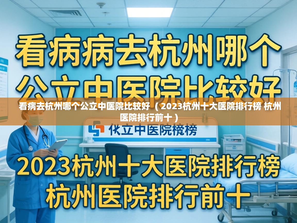 看病去杭州哪个公立中医院比较好  ( 2023杭州十大医院排行榜 杭州医院排行前十 )
