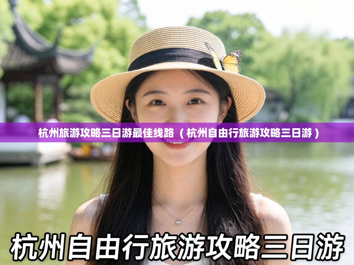  杭州旅游攻略三日游最佳线路  ( 杭州自由行旅游攻略三日游 )
