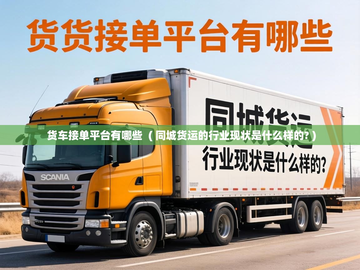  货车接单平台有哪些  ( 同城货运的行业现状是什么样的? )