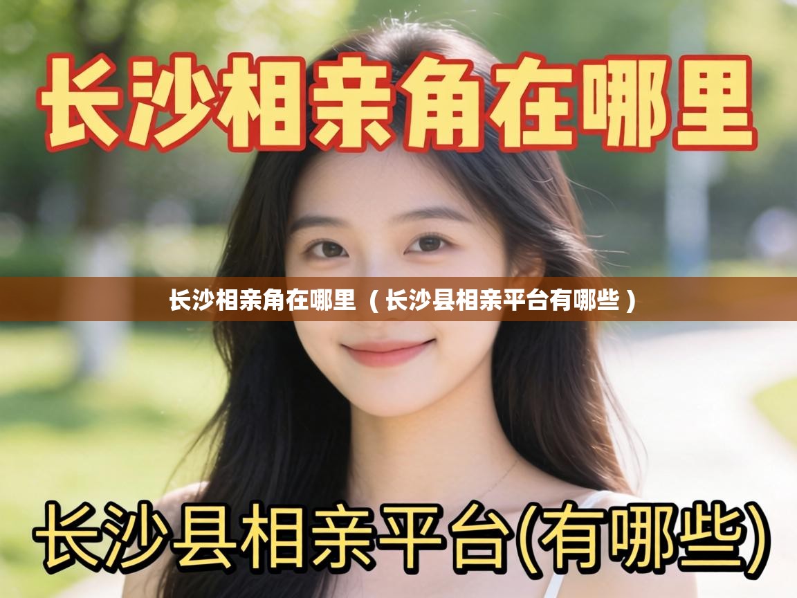  长沙相亲角在哪里  ( 长沙县相亲平台有哪些 )