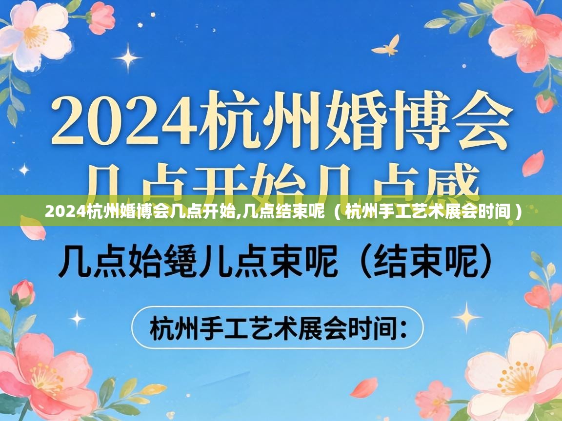  2024杭州婚博会几点开始,几点结束呢  ( 杭州手工艺术展会时间 )