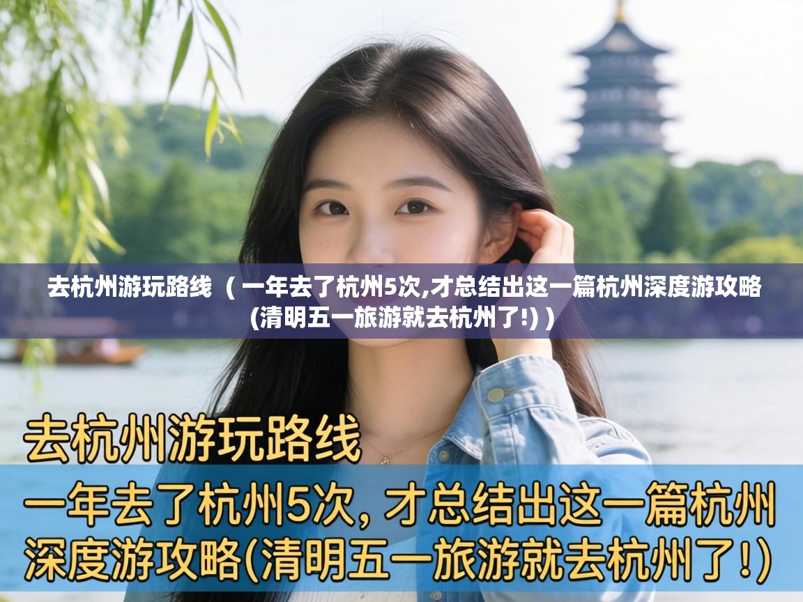  去杭州游玩路线  ( 一年去了杭州5次,才总结出这一篇杭州深度游攻略(清明五一旅游就去杭州了!) )