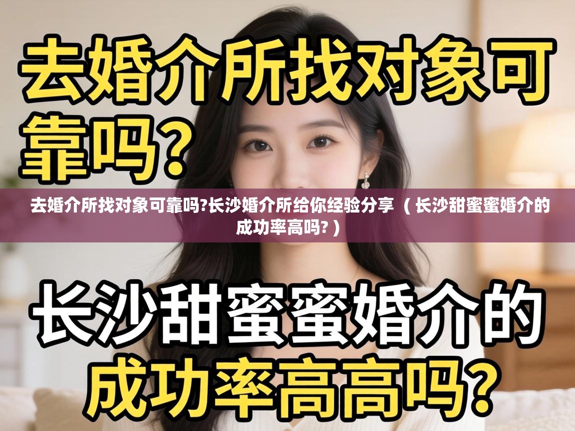  去婚介所找对象可靠吗?长沙婚介所给你经验分享  ( 长沙甜蜜蜜婚介的成功率高吗? )