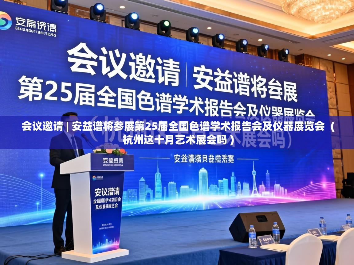  会议邀请 | 安益谱将参展第25届全国色谱学术报告会及仪器展览会  ( 杭州这十月艺术展会吗 )