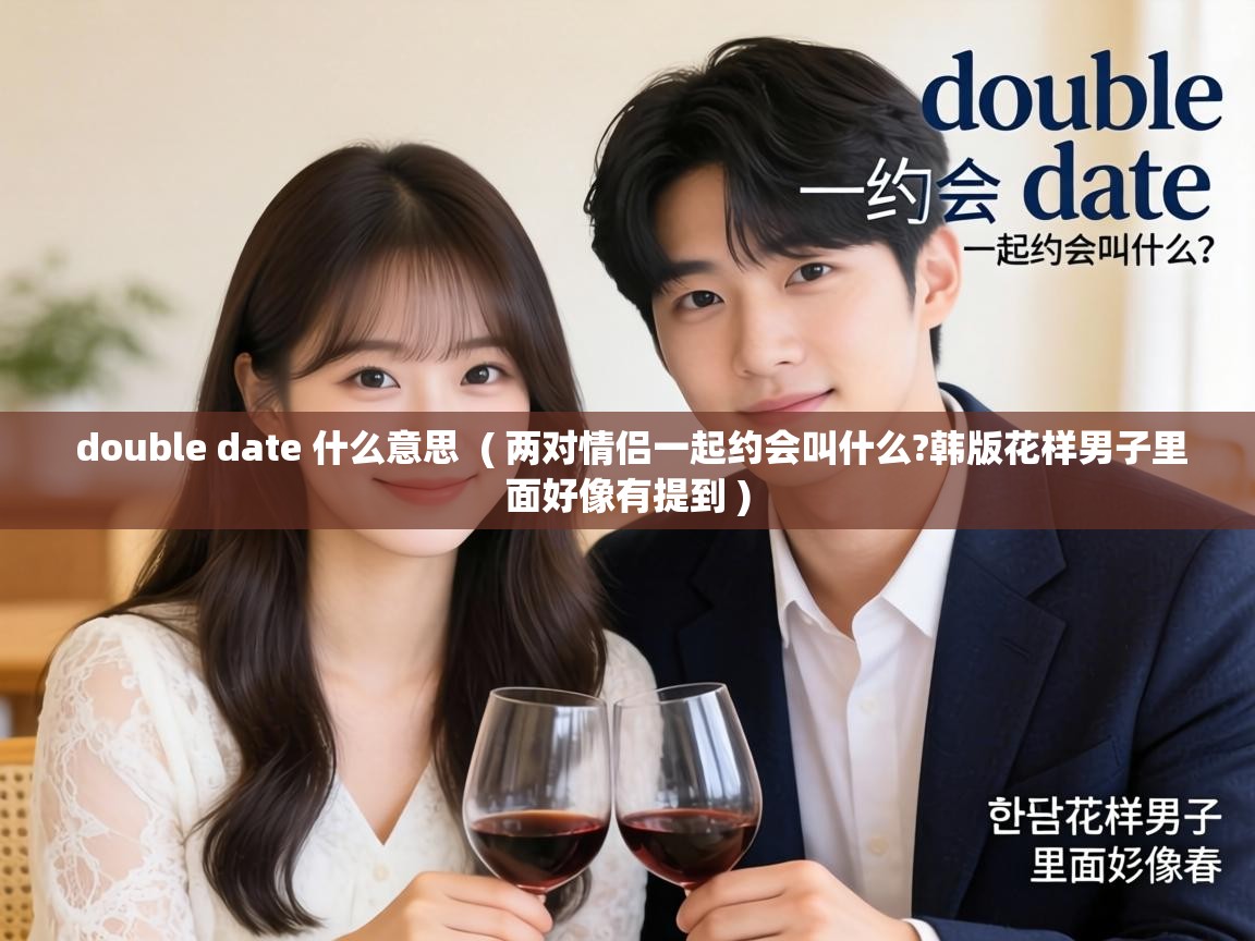  double date 什么意思  ( 两对情侣一起约会叫什么?韩版花样男子里面好像有提到 )