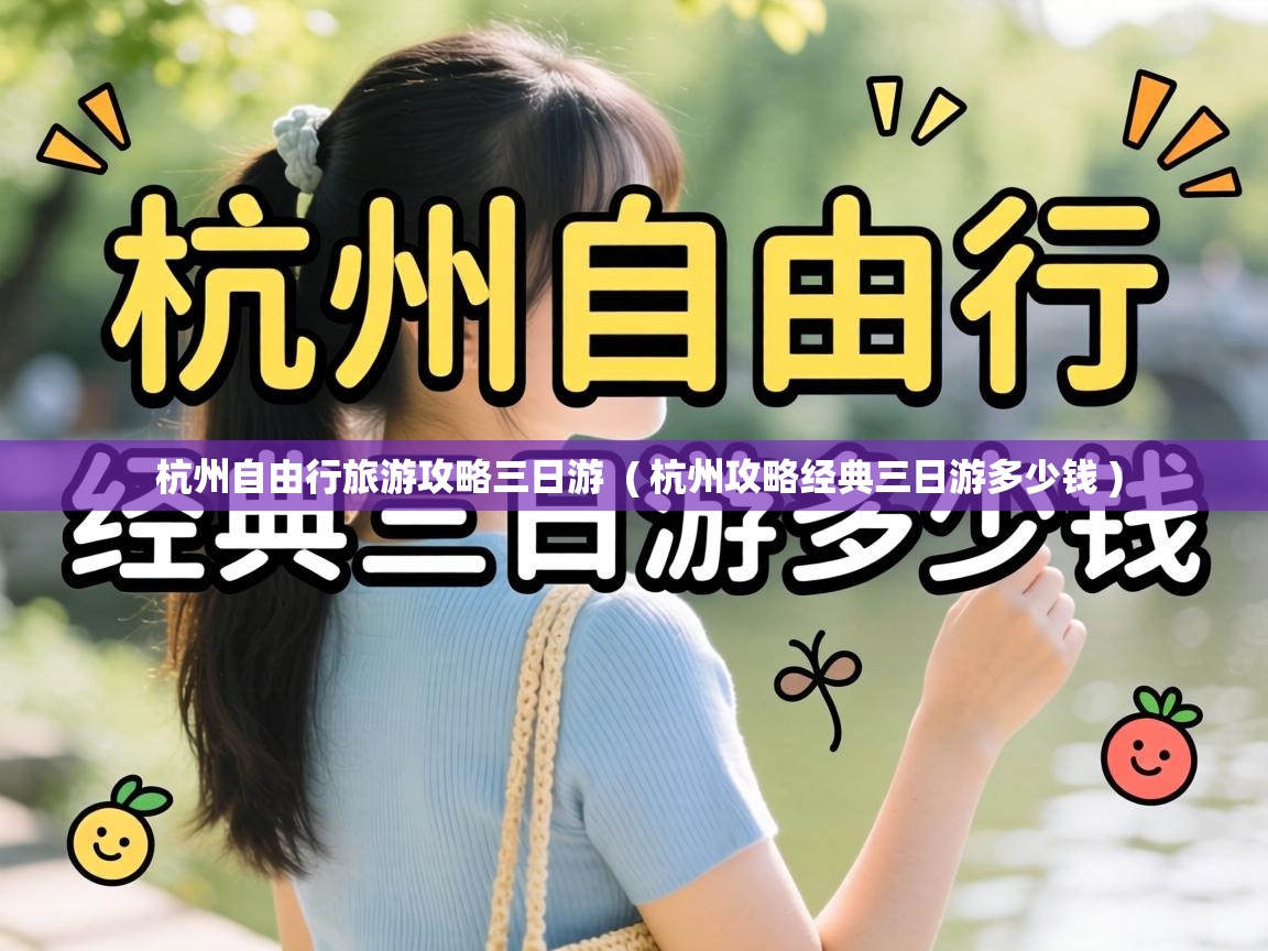  杭州自由行旅游攻略三日游  ( 杭州攻略经典三日游多少钱 )