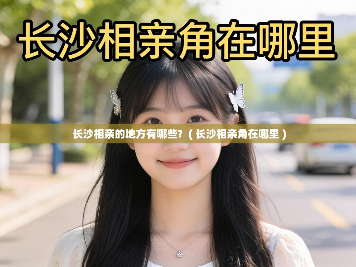  长沙相亲的地方有哪些?  ( 长沙相亲角在哪里 )