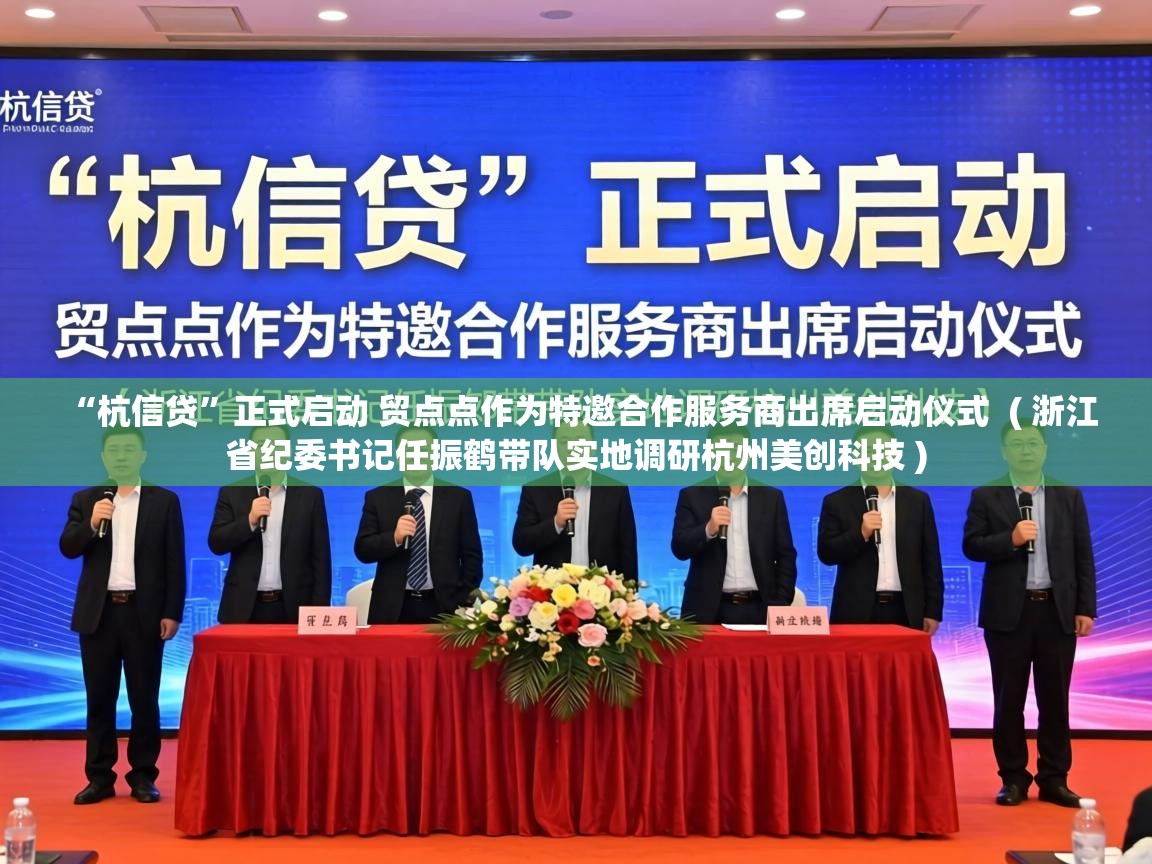  “杭信贷”正式启动 贸点点作为特邀合作服务商出席启动仪式  ( 浙江省纪委书记任振鹤带队实地调研杭州美创科技 )