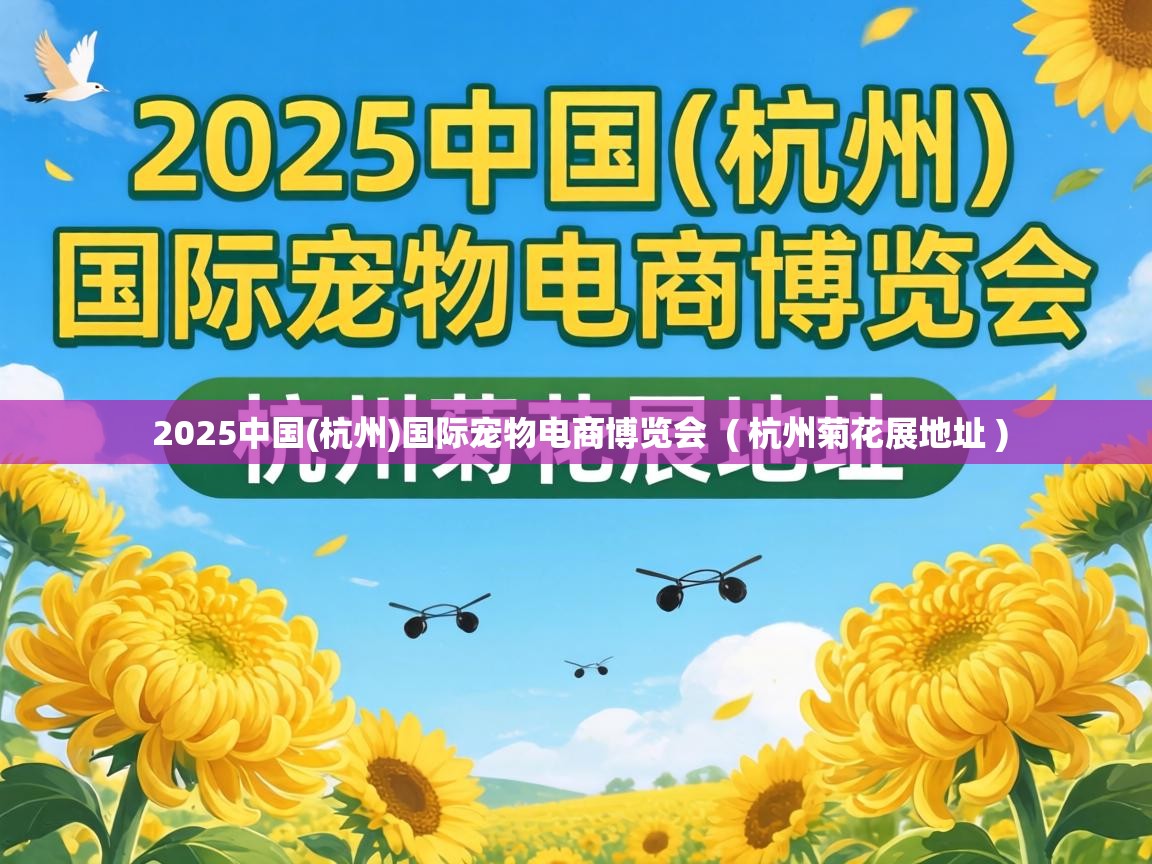  2025中国(杭州)国际宠物电商博览会  ( 杭州菊花展地址 )