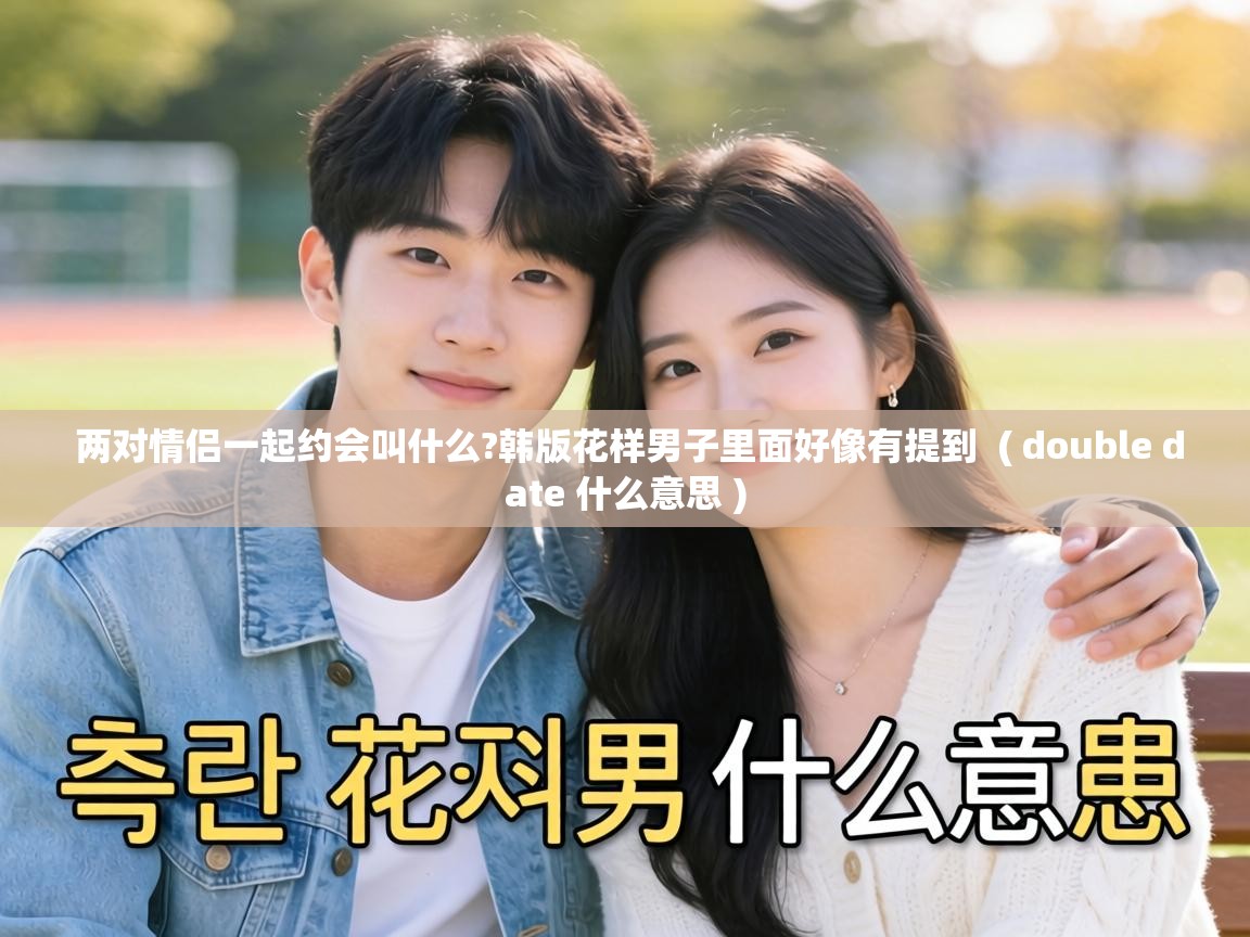  两对情侣一起约会叫什么?韩版花样男子里面好像有提到  ( double date 什么意思 )