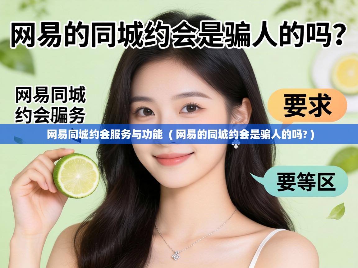  网易同城约会服务与功能  ( 网易的同城约会是骗人的吗? )