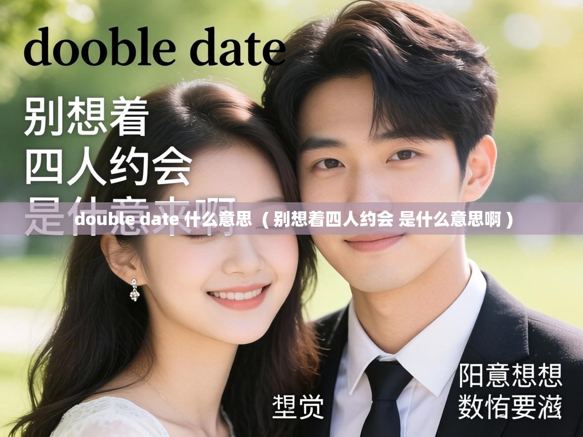  double date 什么意思  ( 别想着四人约会 是什么意思啊 )