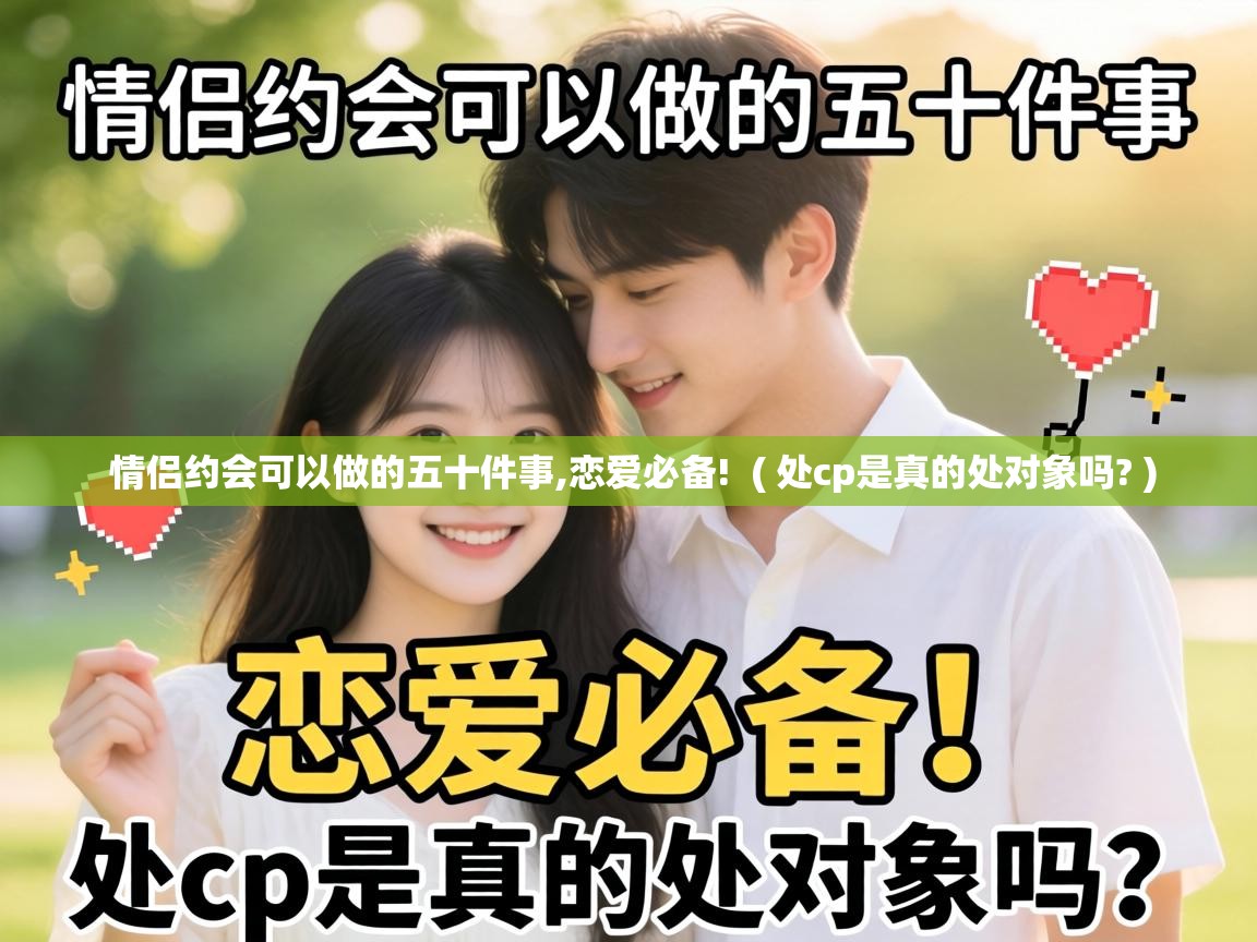  情侣约会可以做的五十件事,恋爱必备!  ( 处cp是真的处对象吗? )