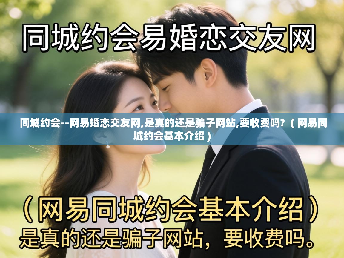  同城约会--网易婚恋交友网,是真的还是骗子网站,要收费吗?  ( 网易同城约会基本介绍 )