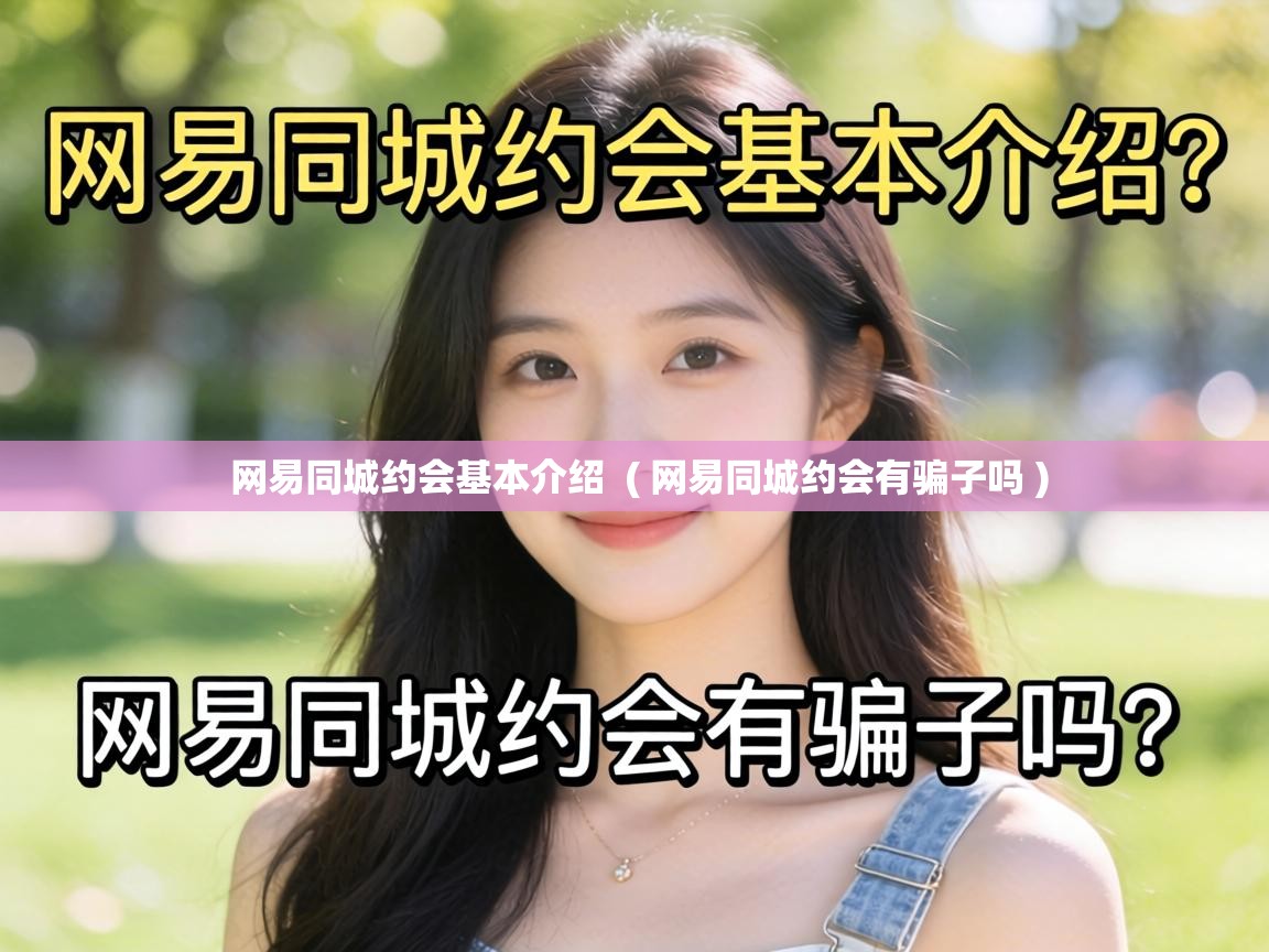  网易同城约会基本介绍  ( 网易同城约会有骗子吗 )