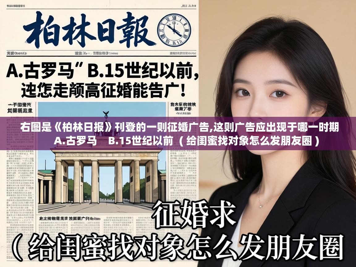  右图是《柏林日报》刊登的一则征婚广告,这则广告应出现于哪一时期      A.古罗马    B.15世纪以前  ( 给闺蜜找对象怎么发朋友圈 )