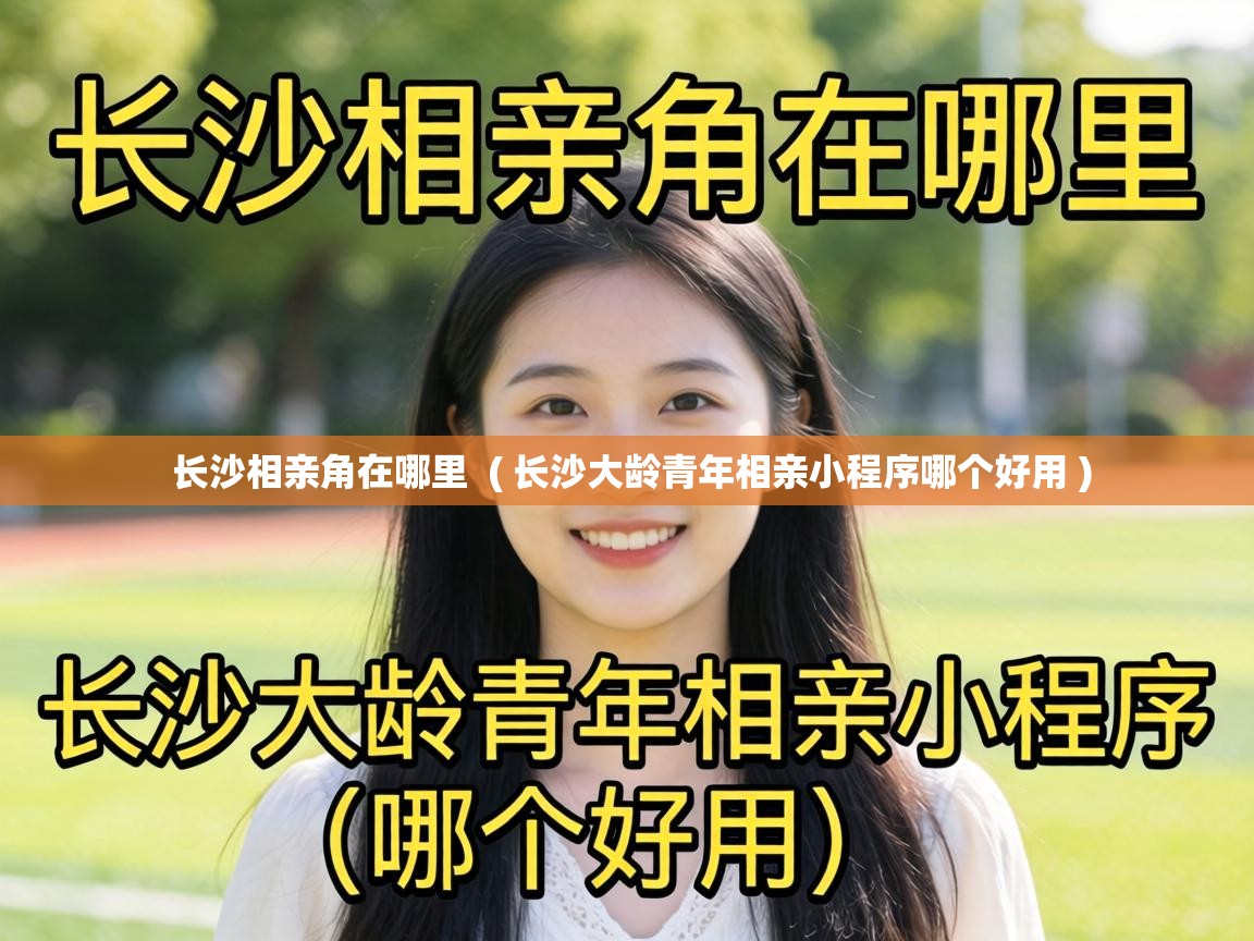  长沙相亲角在哪里  ( 长沙大龄青年相亲小程序哪个好用 )