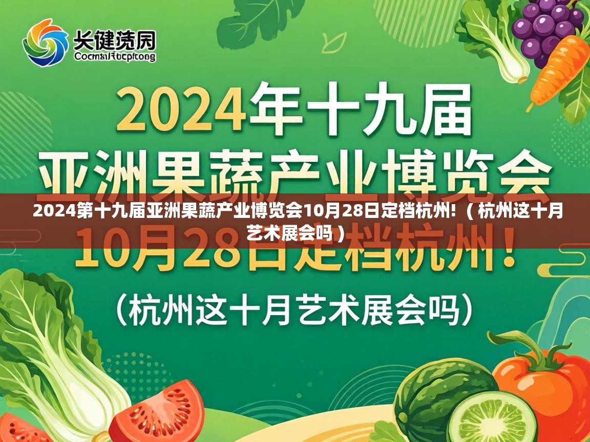  2024第十九届亚洲果蔬产业博览会10月28日定档杭州!  ( 杭州这十月艺术展会吗 )