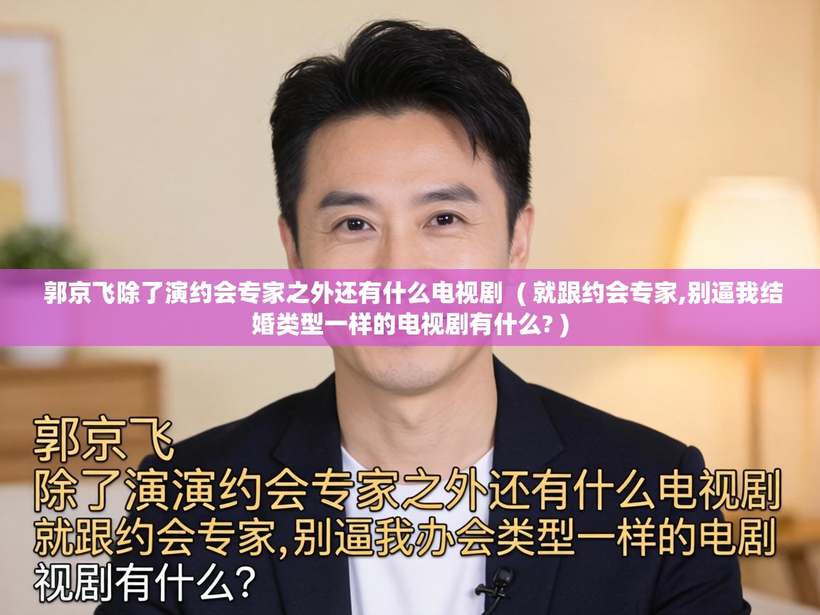  郭京飞除了演约会专家之外还有什么电视剧  ( 就跟约会专家,别逼我结婚类型一样的电视剧有什么? )