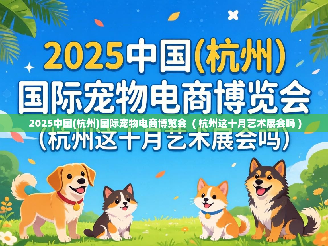  2025中国(杭州)国际宠物电商博览会  ( 杭州这十月艺术展会吗 )
