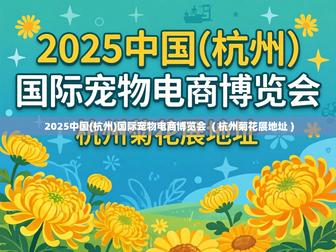  2025中国(杭州)国际宠物电商博览会  ( 杭州菊花展地址 )