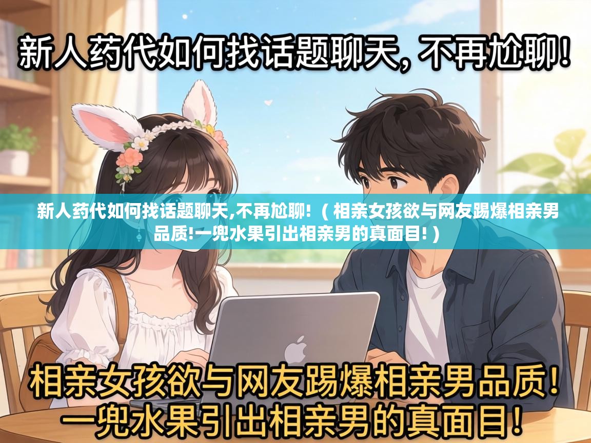  新人药代如何找话题聊天,不再尬聊!  ( 相亲女孩欲与网友踢爆相亲男品质!一兜水果引出相亲男的真面目! )