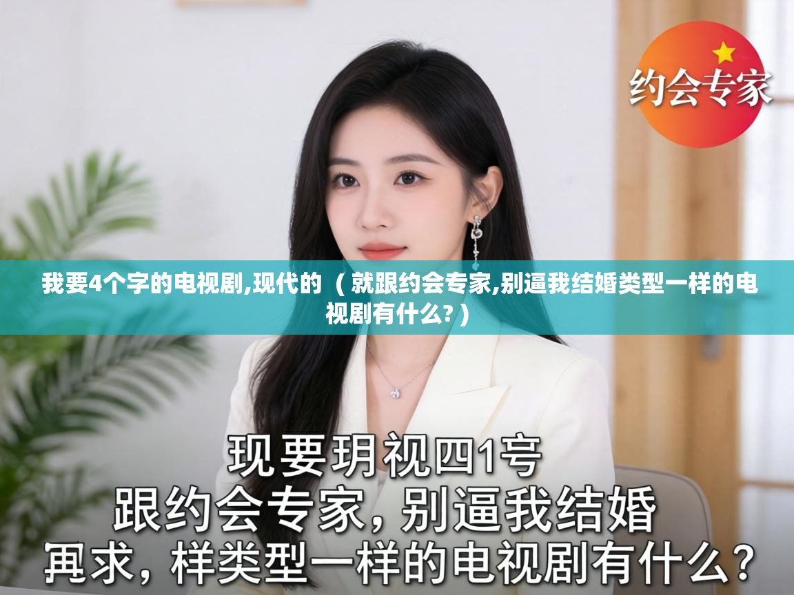  我要4个字的电视剧,现代的  ( 就跟约会专家,别逼我结婚类型一样的电视剧有什么? )