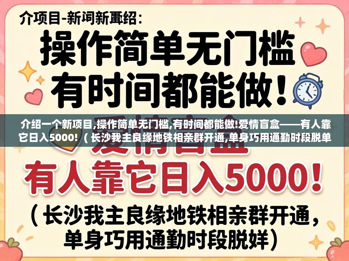  介绍一个新项目,操作简单无门槛,有时间都能做!爱情盲盒——有人靠它日入5000!  ( 长沙我主良缘地铁相亲群开通,单身巧用通勤时段脱单 )