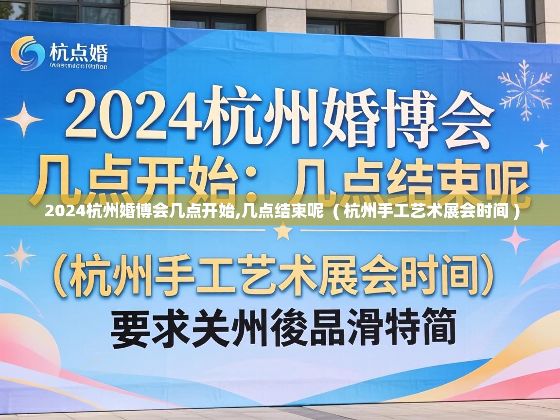  2024杭州婚博会几点开始,几点结束呢  ( 杭州手工艺术展会时间 )