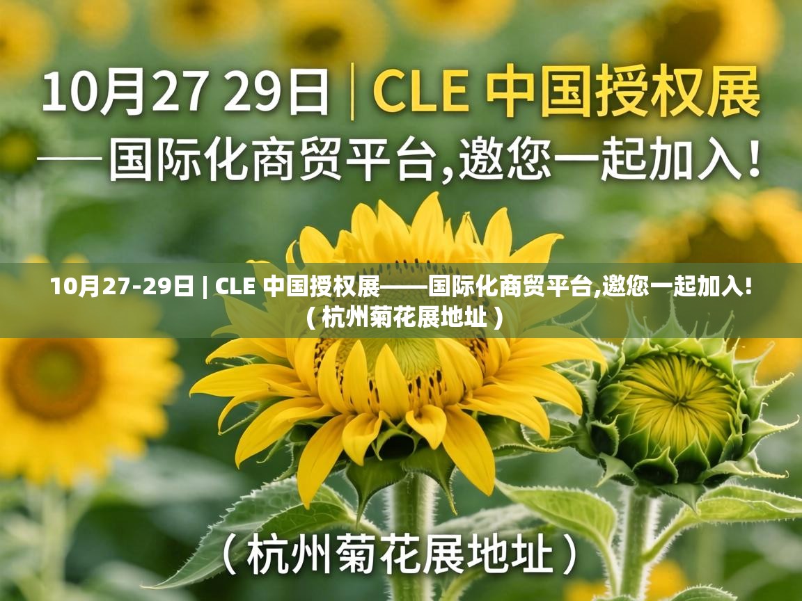  10月27-29日 | CLE 中国授权展——国际化商贸平台,邀您一起加入!  ( 杭州菊花展地址 )