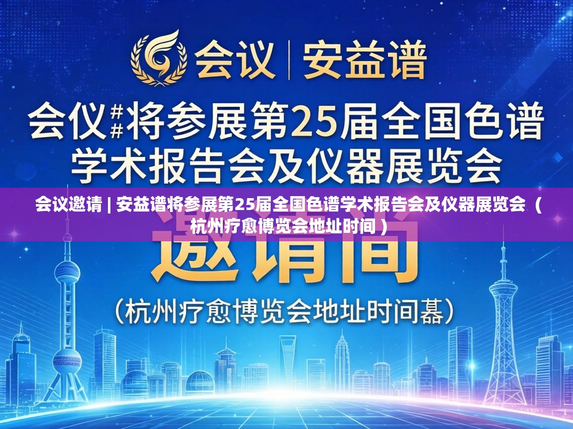  会议邀请 | 安益谱将参展第25届全国色谱学术报告会及仪器展览会  ( 杭州疗愈博览会地址时间 )