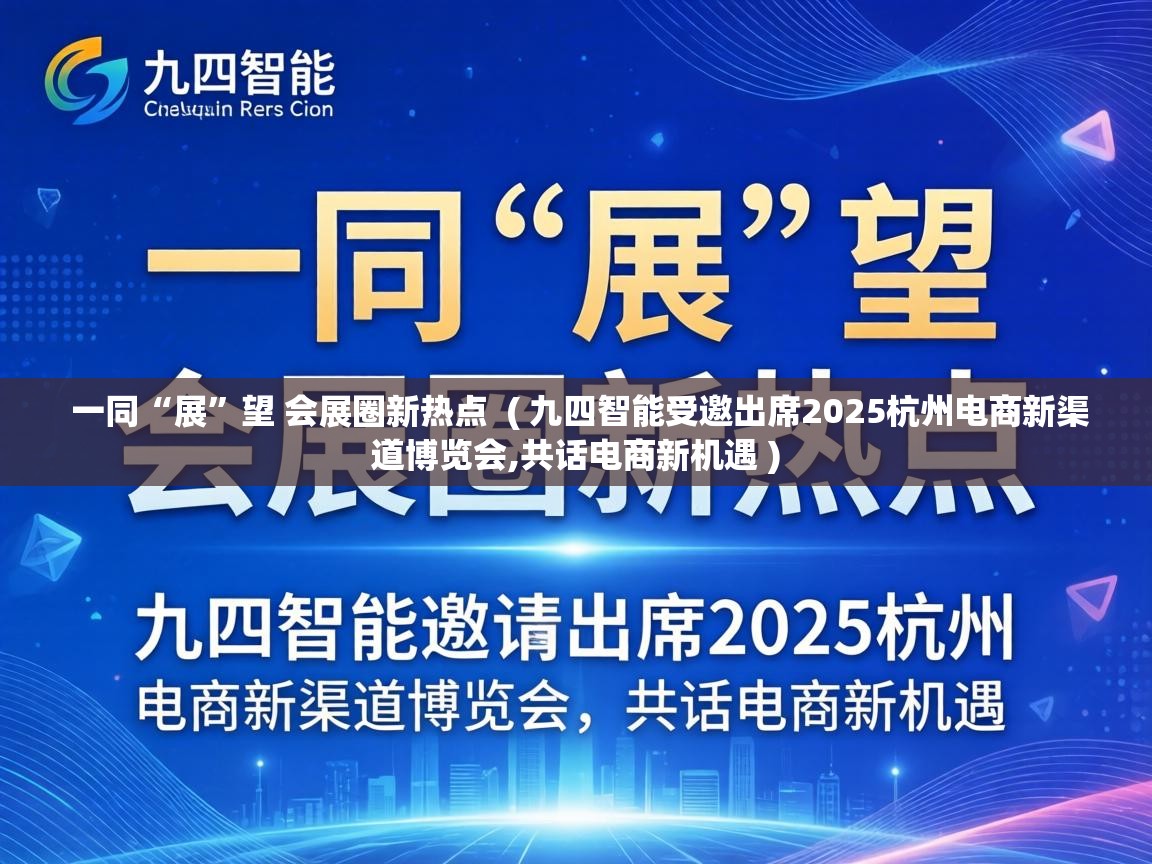  一同“展”望 会展圈新热点  ( 九四智能受邀出席2025杭州电商新渠道博览会,共话电商新机遇 )
