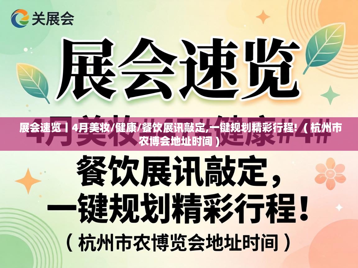  展会速览丨4月美妆/健康/餐饮展讯敲定,一键规划精彩行程!  ( 杭州市农博会地址时间 )