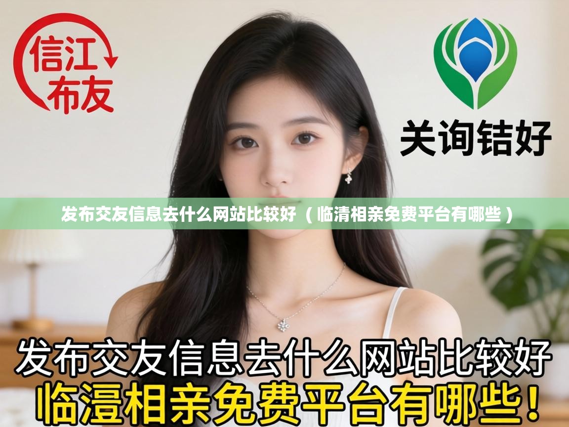  发布交友信息去什么网站比较好  ( 临清相亲免费平台有哪些 )