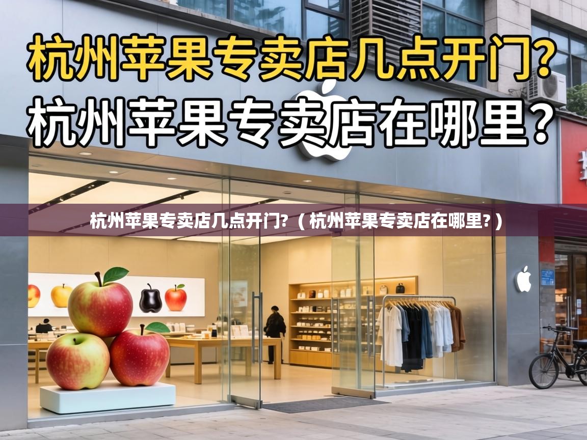  杭州苹果专卖店几点开门?  ( 杭州苹果专卖店在哪里? )