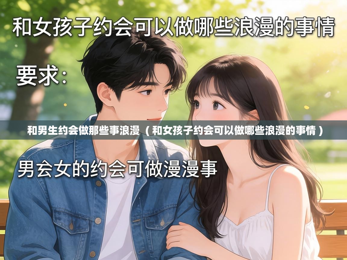  和男生约会做那些事浪漫  ( 和女孩子约会可以做哪些浪漫的事情 )