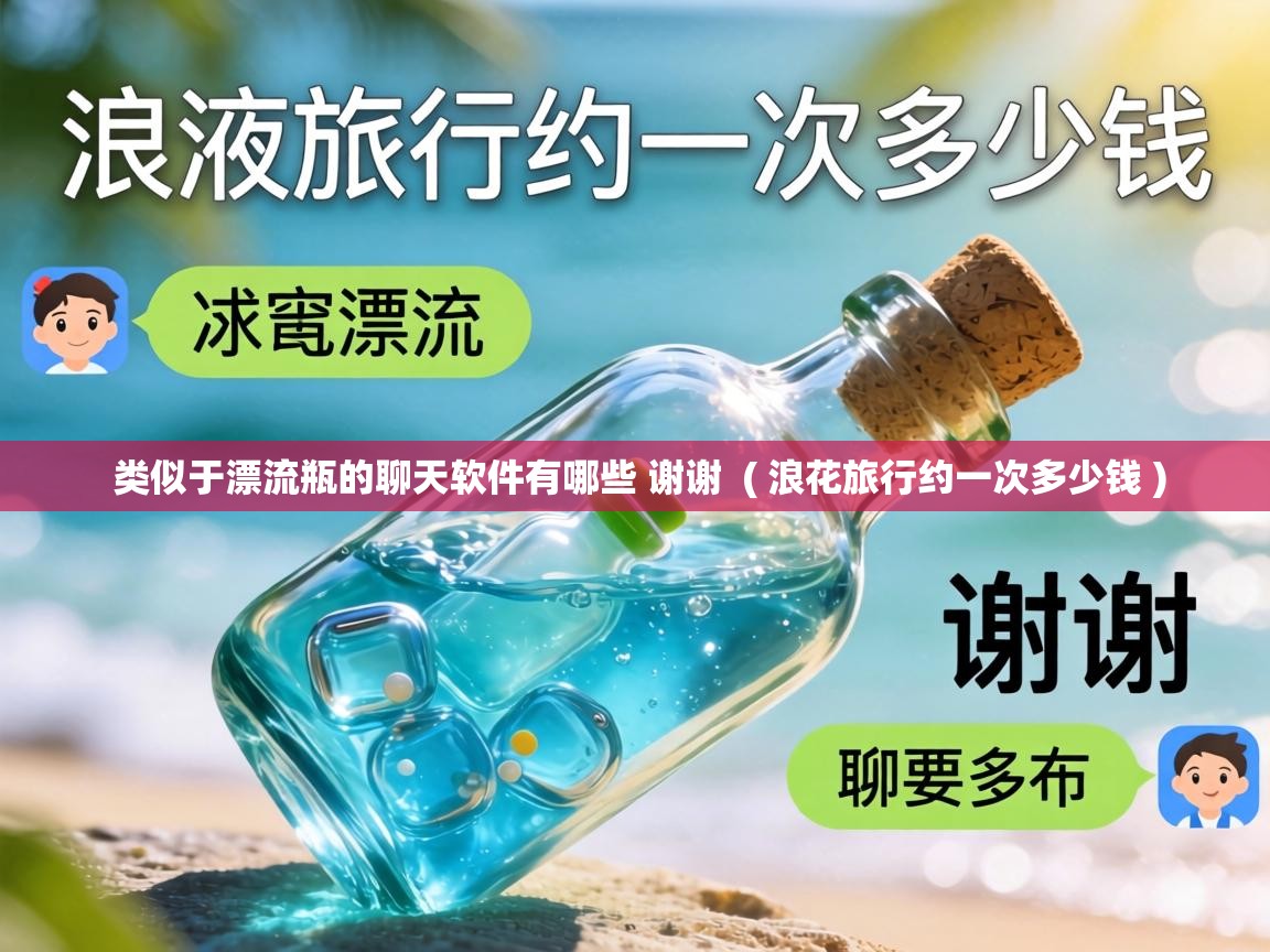  类似于漂流瓶的聊天软件有哪些 谢谢  ( 浪花旅行约一次多少钱 )