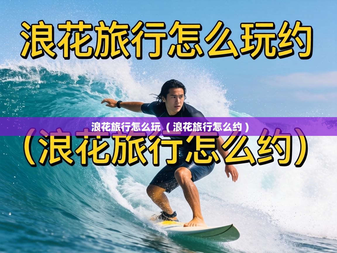  浪花旅行怎么玩  ( 浪花旅行怎么约 )