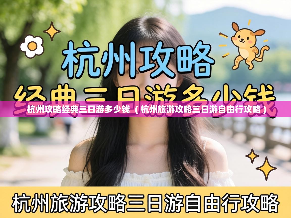  杭州攻略经典三日游多少钱  ( 杭州旅游攻略三日游自由行攻略 )