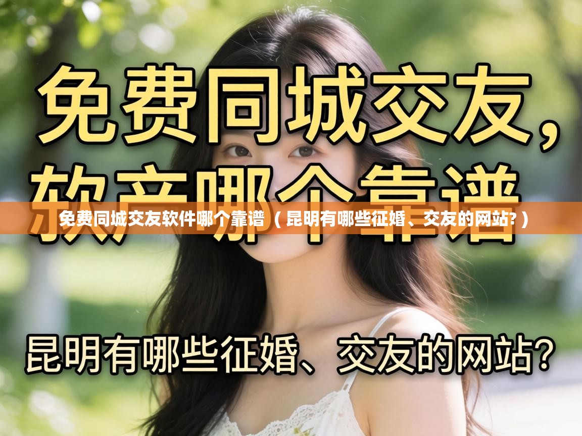  免费同城交友软件哪个靠谱  ( 昆明有哪些征婚、交友的网站? )