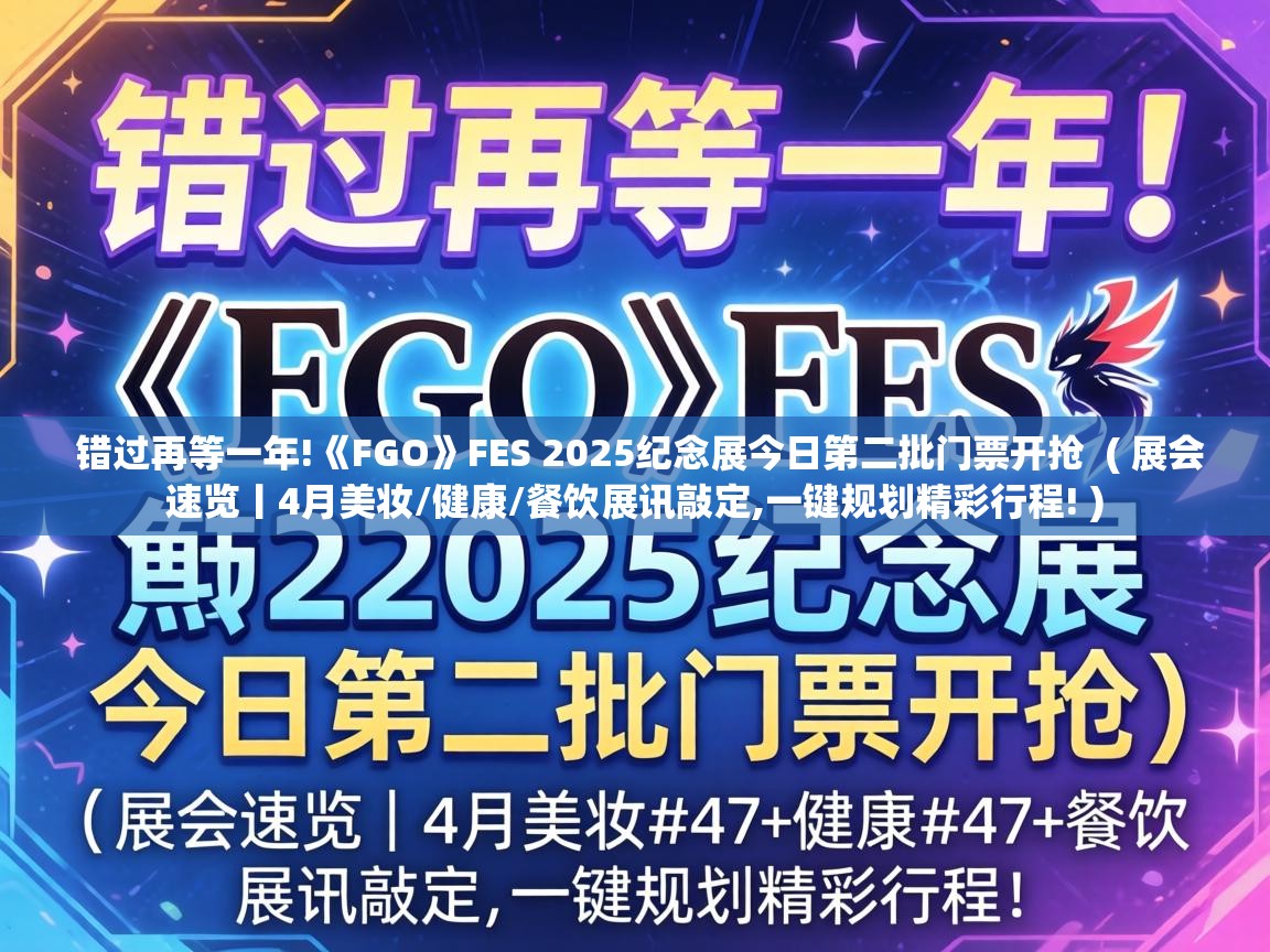  错过再等一年!《FGO》FES 2025纪念展今日第二批门票开抢  ( 展会速览丨4月美妆/健康/餐饮展讯敲定,一键规划精彩行程! )