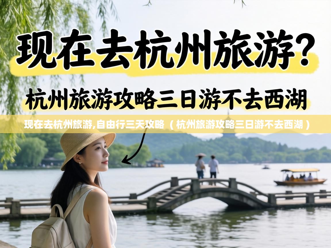  现在去杭州旅游,自由行三天攻略  ( 杭州旅游攻略三日游不去西湖 )