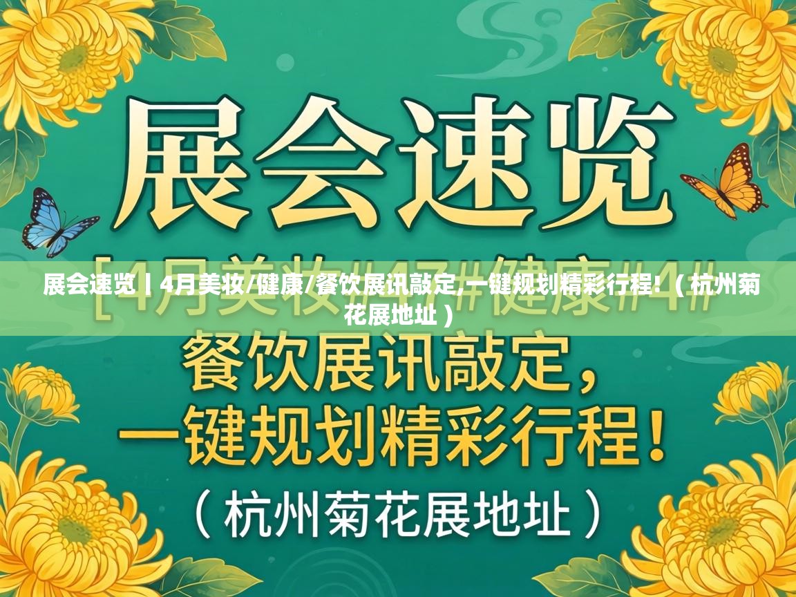  展会速览丨4月美妆/健康/餐饮展讯敲定,一键规划精彩行程!  ( 杭州菊花展地址 )