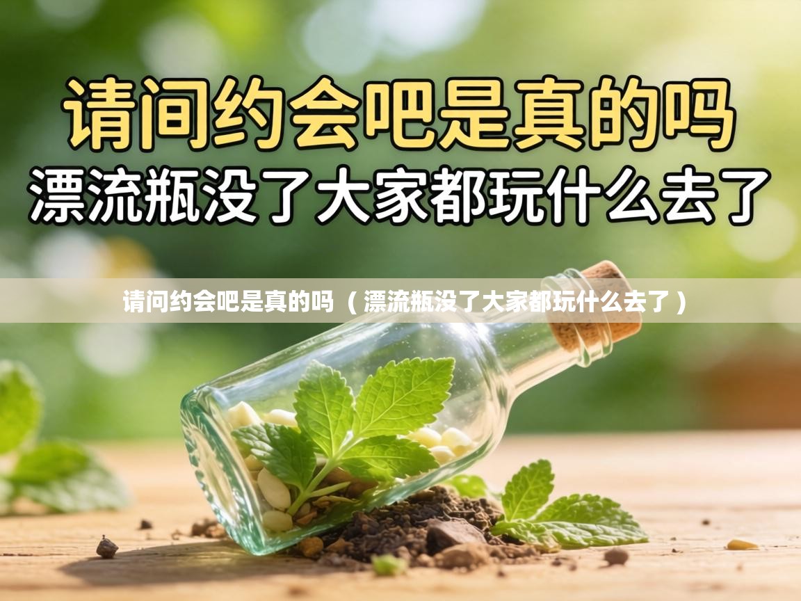  请问约会吧是真的吗  ( 漂流瓶没了大家都玩什么去了 )