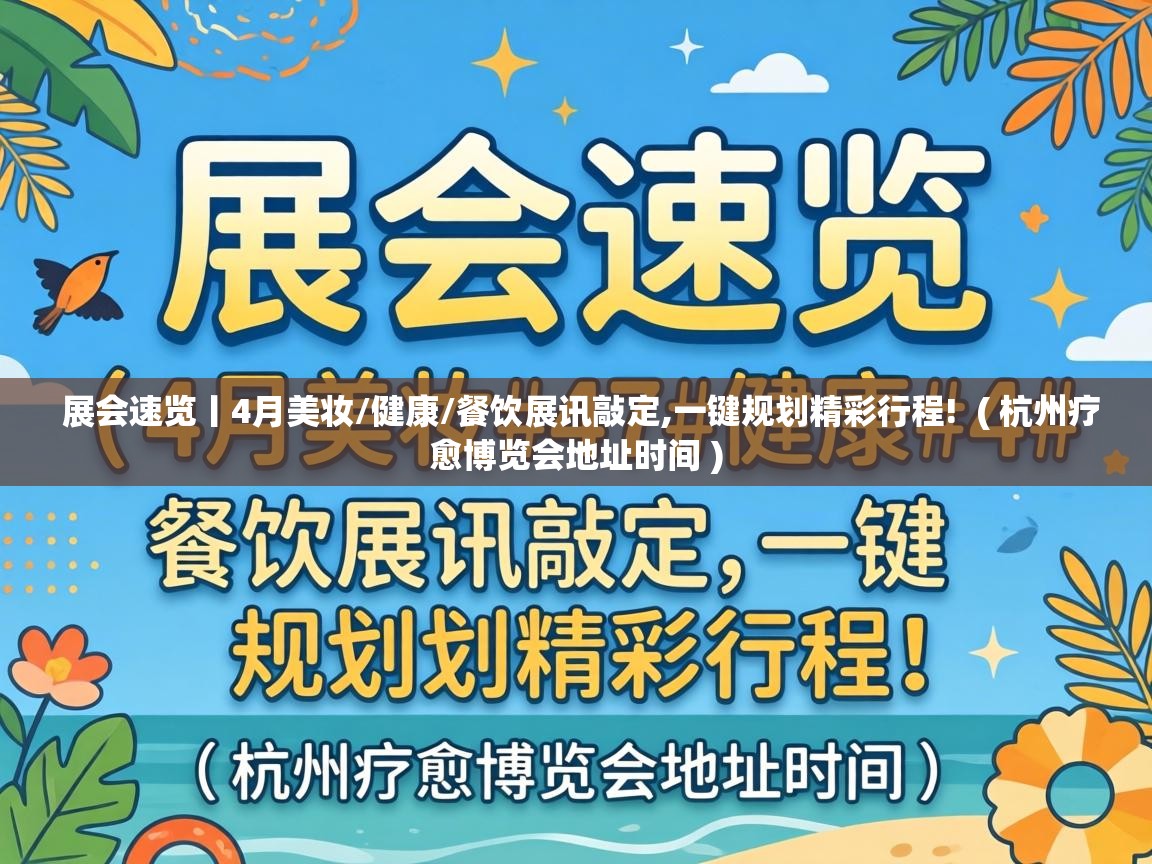  展会速览丨4月美妆/健康/餐饮展讯敲定,一键规划精彩行程!  ( 杭州疗愈博览会地址时间 )