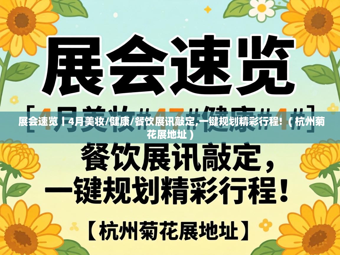  展会速览丨4月美妆/健康/餐饮展讯敲定,一键规划精彩行程!  ( 杭州菊花展地址 )