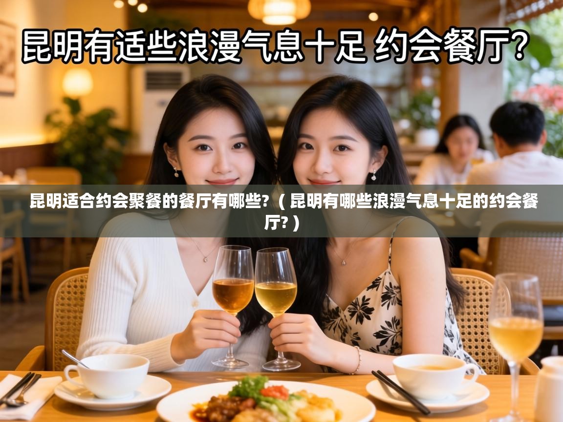  昆明适合约会聚餐的餐厅有哪些?  ( 昆明有哪些浪漫气息十足的约会餐厅? )