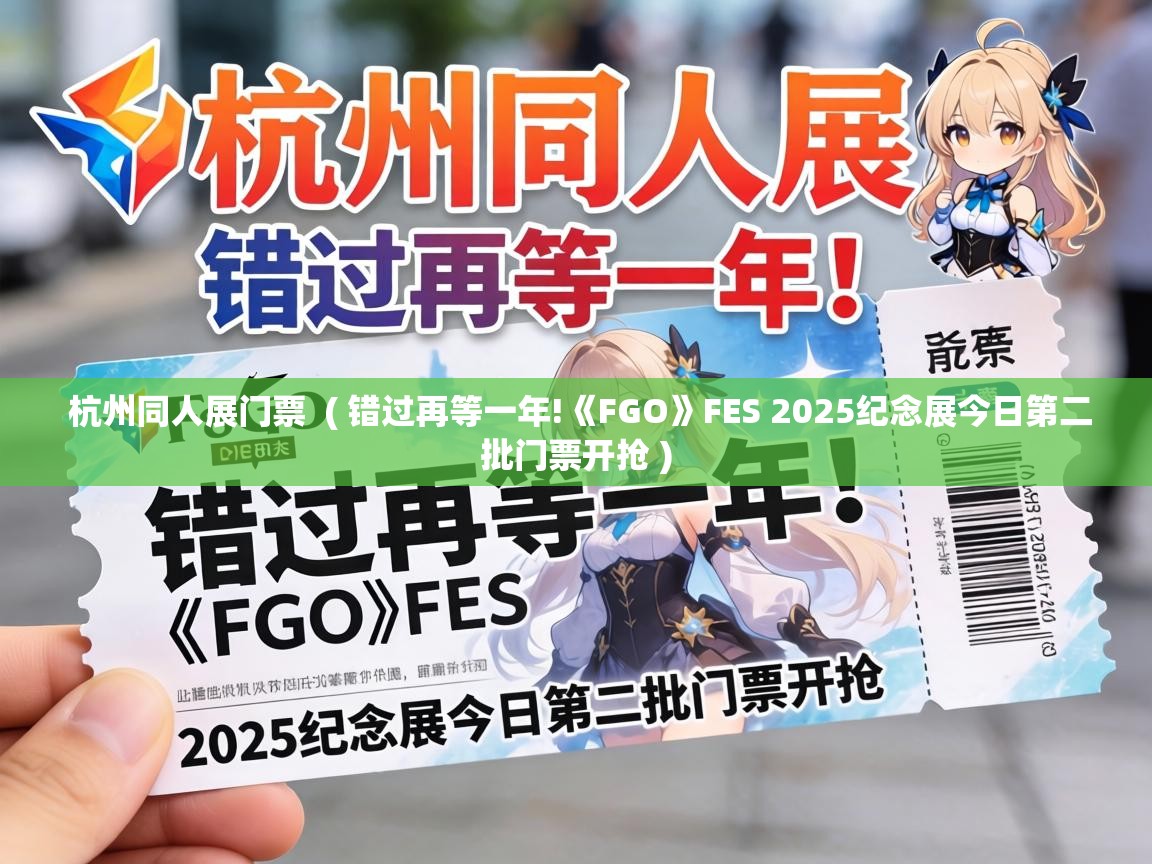  杭州同人展门票  ( 错过再等一年!《FGO》FES 2025纪念展今日第二批门票开抢 )