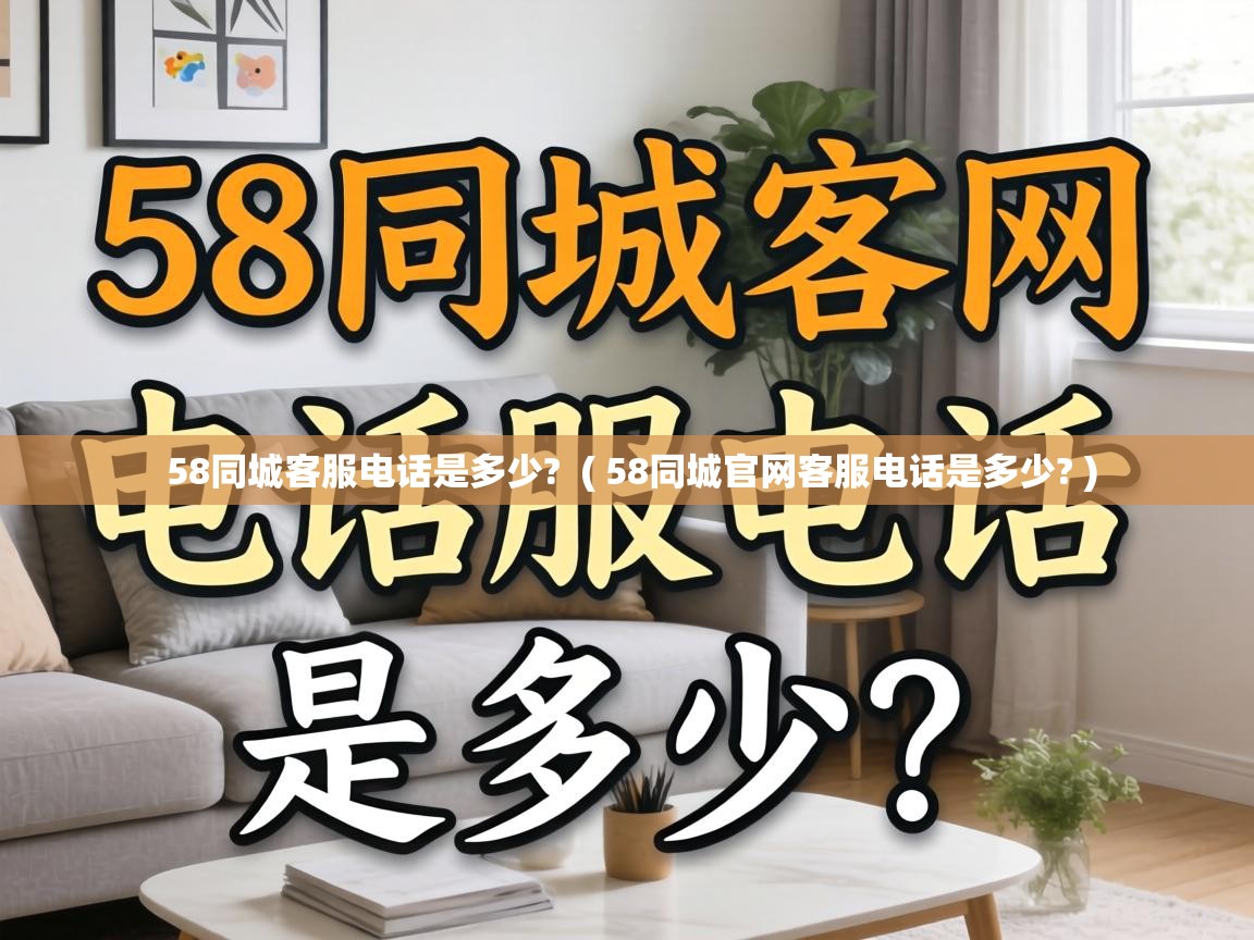  58同城客服电话是多少?  ( 58同城官网客服电话是多少? )