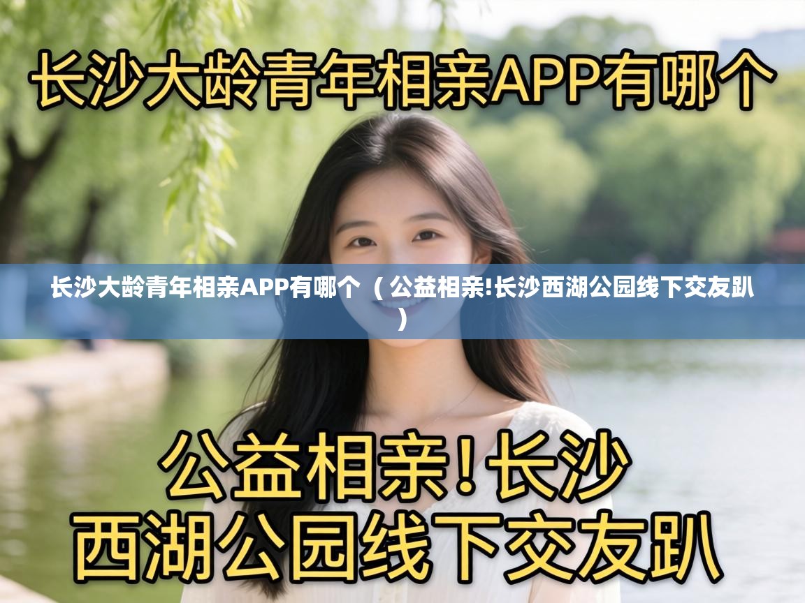 长沙大龄青年相亲APP有哪个  ( 公益相亲!长沙西湖公园线下交友趴 )